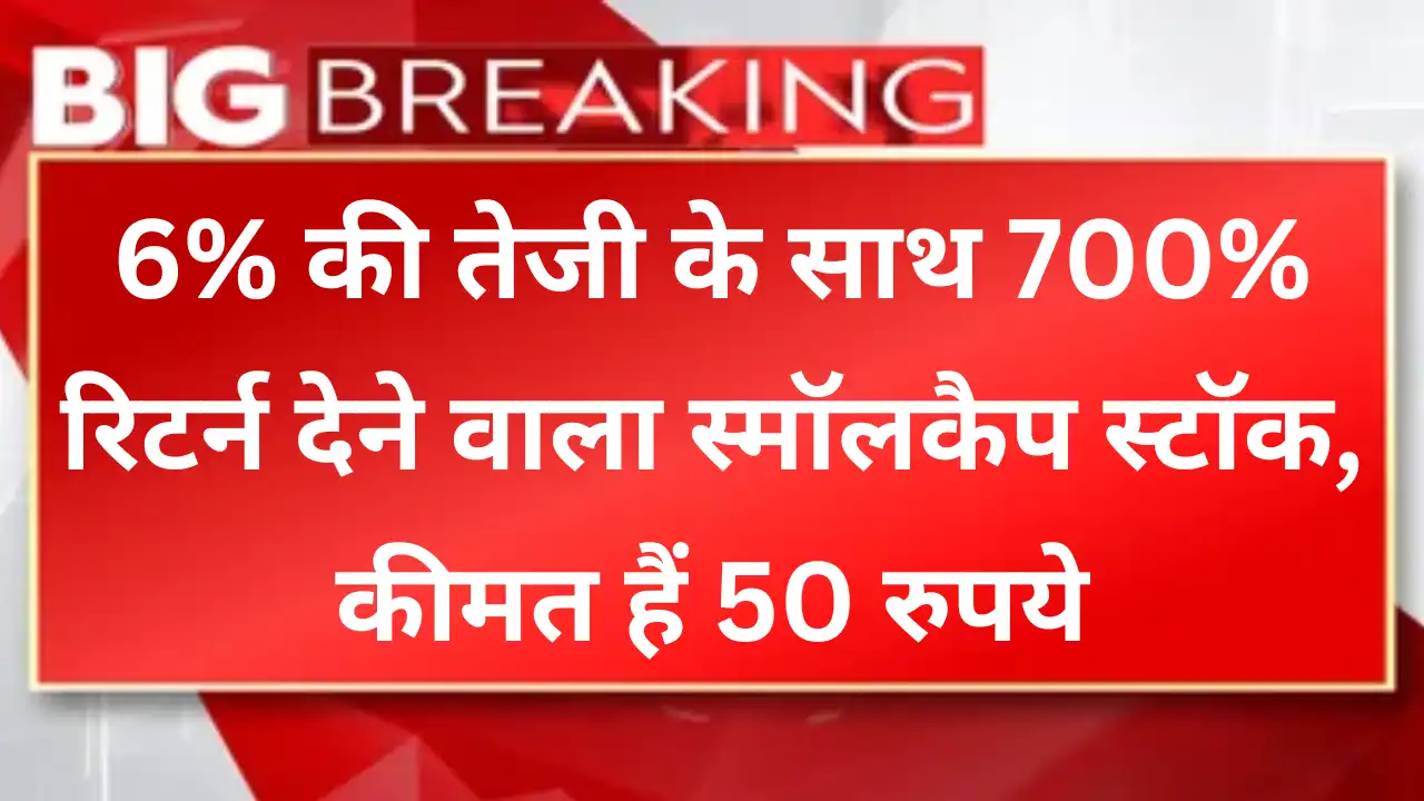 6% की तेजी के साथ 700% रिटर्न देने वाला स्मॉलकैप स्टॉक, कीमत हैं 50 रुपये