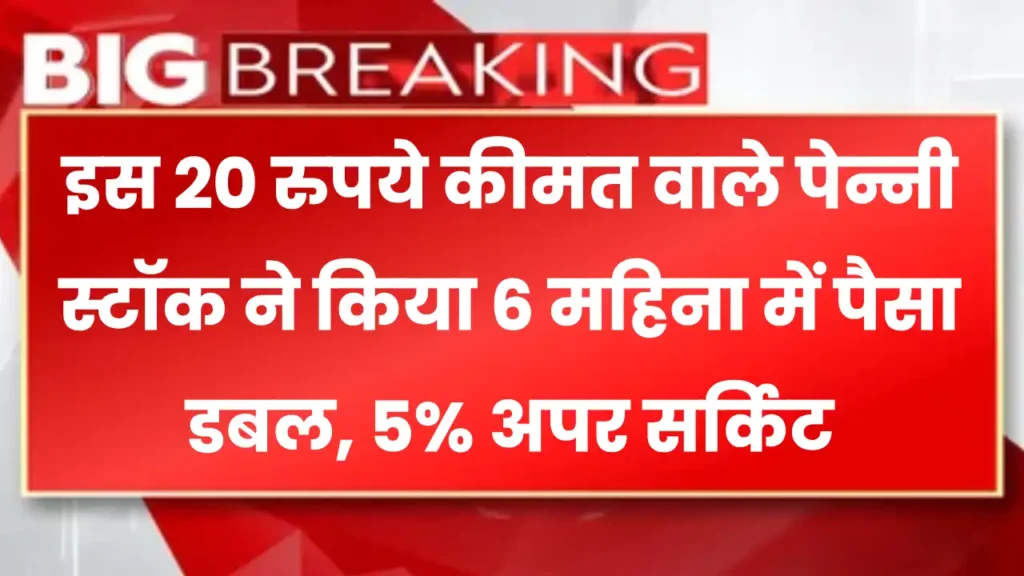 इस 20 रुपये कीमत वाले पेन्नी स्टॉक ने किया 6 महिना में पैसा डबल, 5% अपर सर्किट